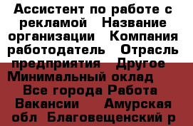 Ассистент по работе с рекламой › Название организации ­ Компания-работодатель › Отрасль предприятия ­ Другое › Минимальный оклад ­ 1 - Все города Работа » Вакансии   . Амурская обл.,Благовещенский р-н